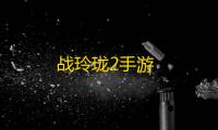战玲珑2手游